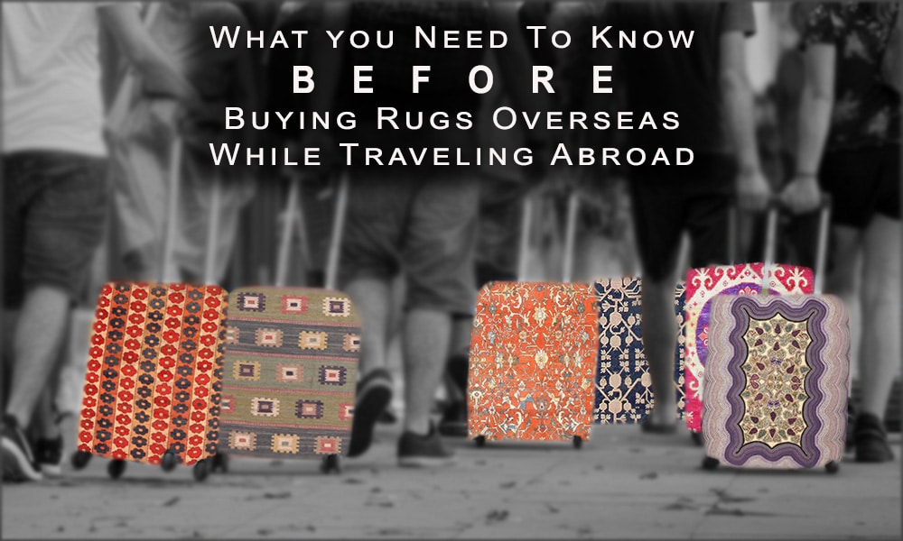 What You Need To Know Before Buying Rugs Overseas While Traveling Abroad What You Need To Know Before Buying Rugs Overseas While Traveling Abroad